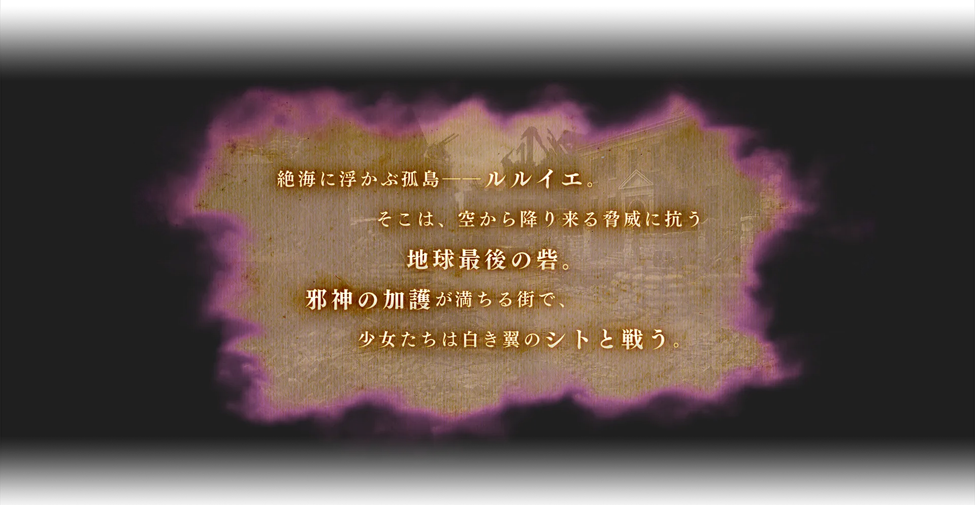 絶海に浮かぶ孤島ーールルイエ。そこは、空から降り来る脅威に抗う地球最後の砦。邪神の加護が満ちる街で、少女たちは白き翼のシトと戦う。