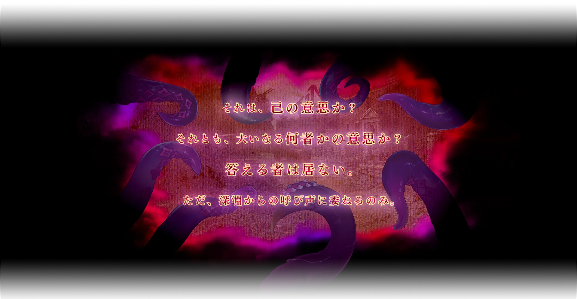 それは、己の意思か？それとも、大いなる何者かの意思か？答える者は居ない。ただ、深淵からの呼び声に委ねるのみ。