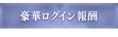 豪華ログイン報酬